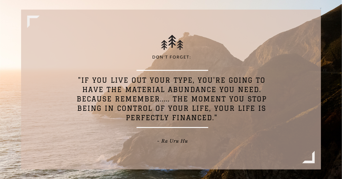 Human Design quote "if you live out your Type, you're going to have the material abundance you need... Because remember, the moment you stop being in control of your life, your life is perfectly financed."